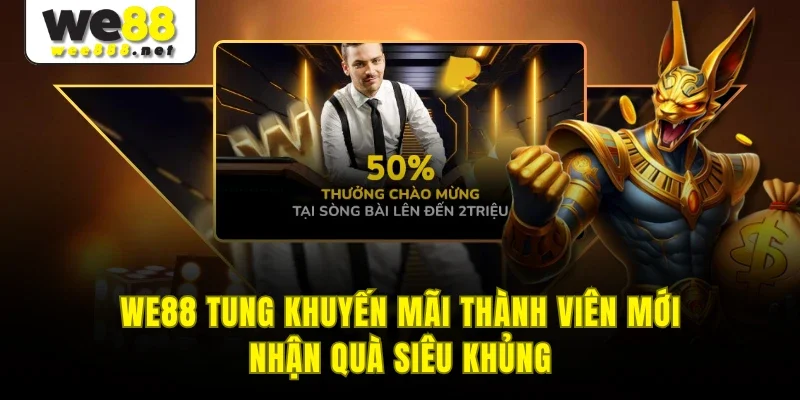 WE88 Tung Khuyến Mãi Thành Viên Mới Nhận Quà Siêu Khủng